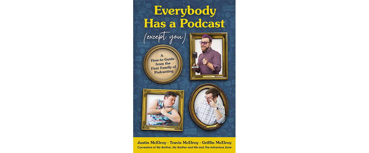 Everybody Has a Podcast (Except You): A How-to Guide from the First Family of Podcasting by Justin McElroy; Travis McElroy; Griffin McElroy