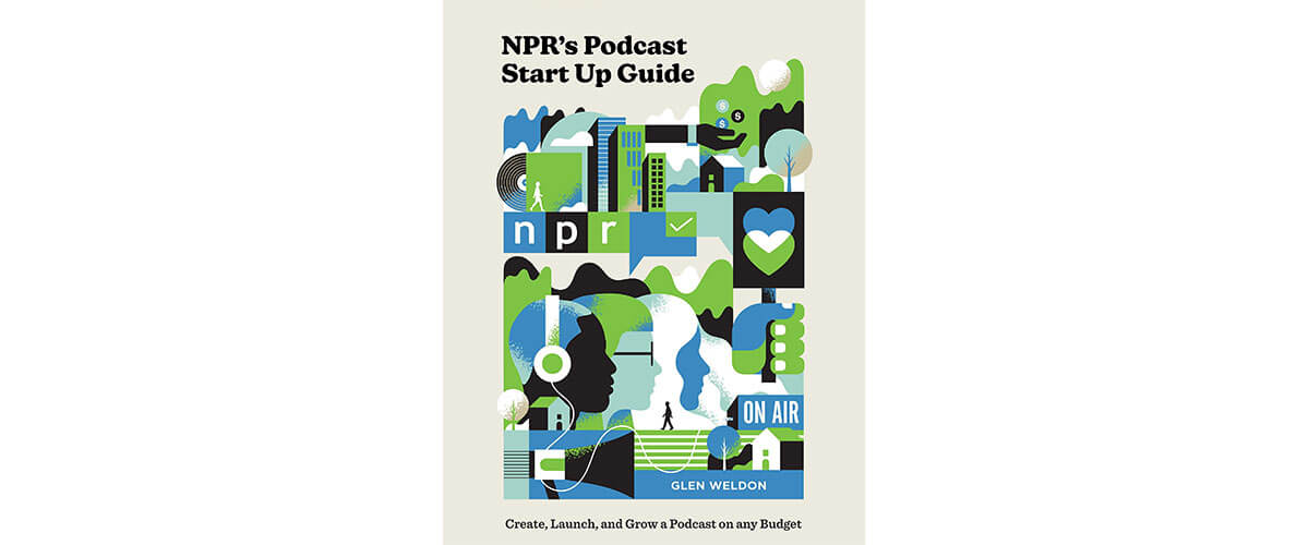 NPR’s Podcast Start-Up Guide: Create, Launch, and Grow a Podcast on Any Budget by Glen Weldon